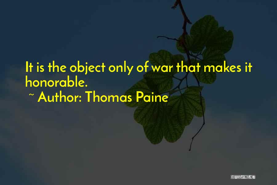 Thomas Paine Quotes: It Is The Object Only Of War That Makes It Honorable.