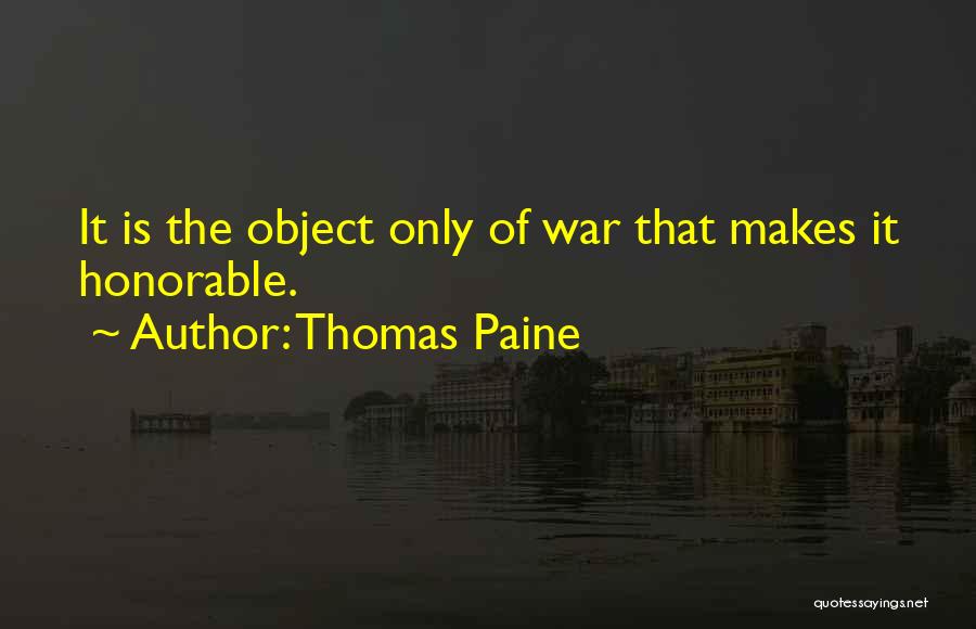 Thomas Paine Quotes: It Is The Object Only Of War That Makes It Honorable.