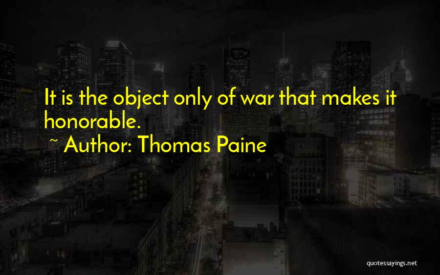 Thomas Paine Quotes: It Is The Object Only Of War That Makes It Honorable.