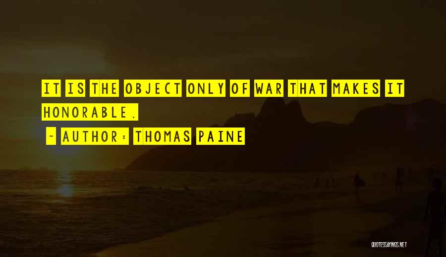 Thomas Paine Quotes: It Is The Object Only Of War That Makes It Honorable.