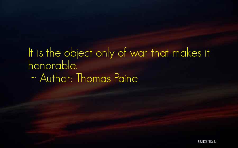 Thomas Paine Quotes: It Is The Object Only Of War That Makes It Honorable.