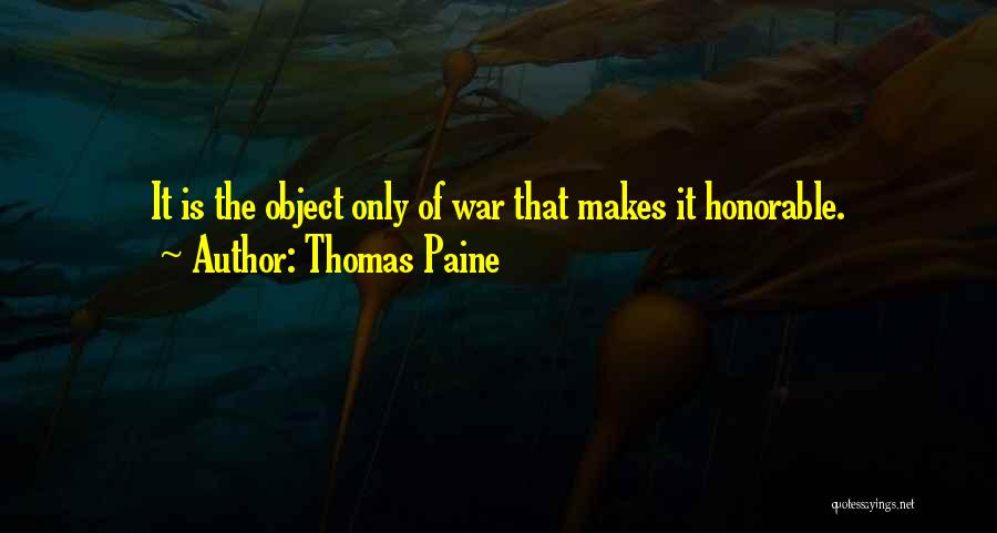 Thomas Paine Quotes: It Is The Object Only Of War That Makes It Honorable.