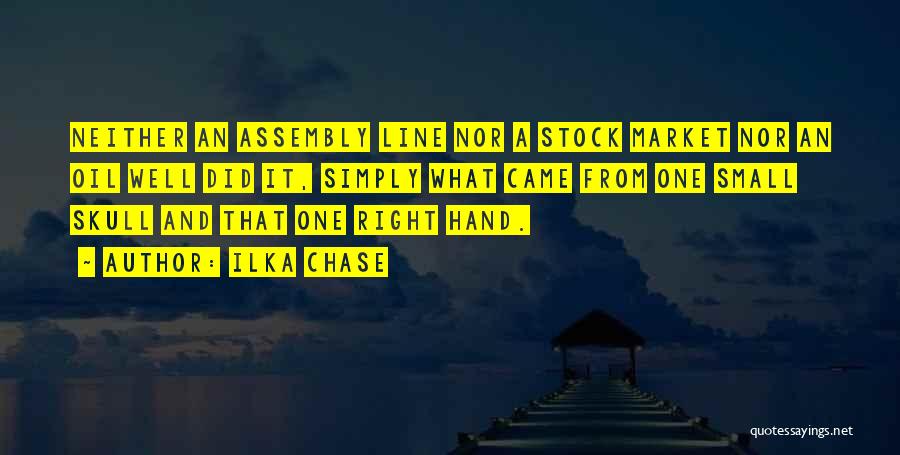 Ilka Chase Quotes: Neither An Assembly Line Nor A Stock Market Nor An Oil Well Did It, Simply What Came From One Small