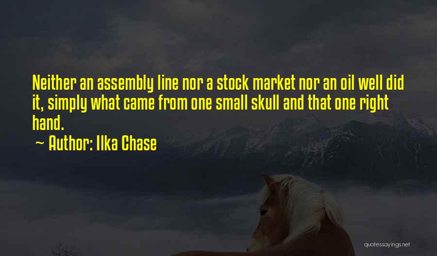 Ilka Chase Quotes: Neither An Assembly Line Nor A Stock Market Nor An Oil Well Did It, Simply What Came From One Small