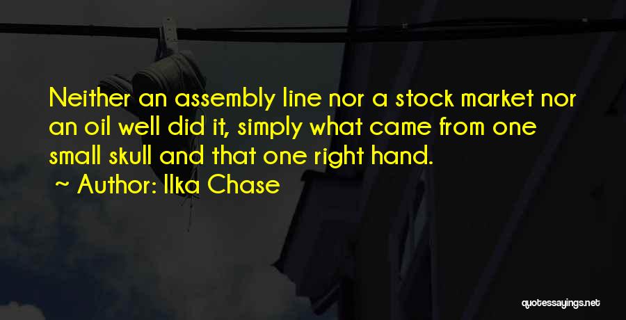 Ilka Chase Quotes: Neither An Assembly Line Nor A Stock Market Nor An Oil Well Did It, Simply What Came From One Small