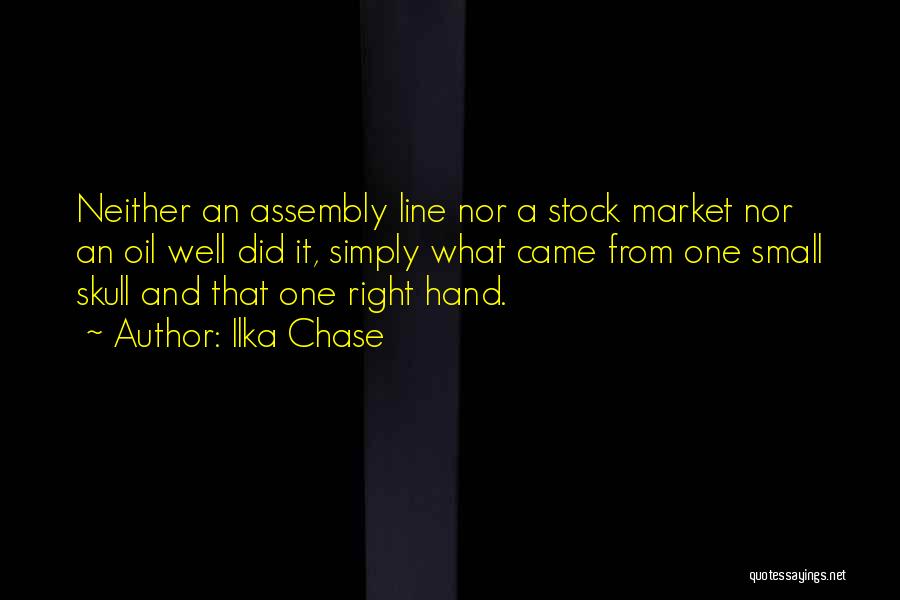 Ilka Chase Quotes: Neither An Assembly Line Nor A Stock Market Nor An Oil Well Did It, Simply What Came From One Small