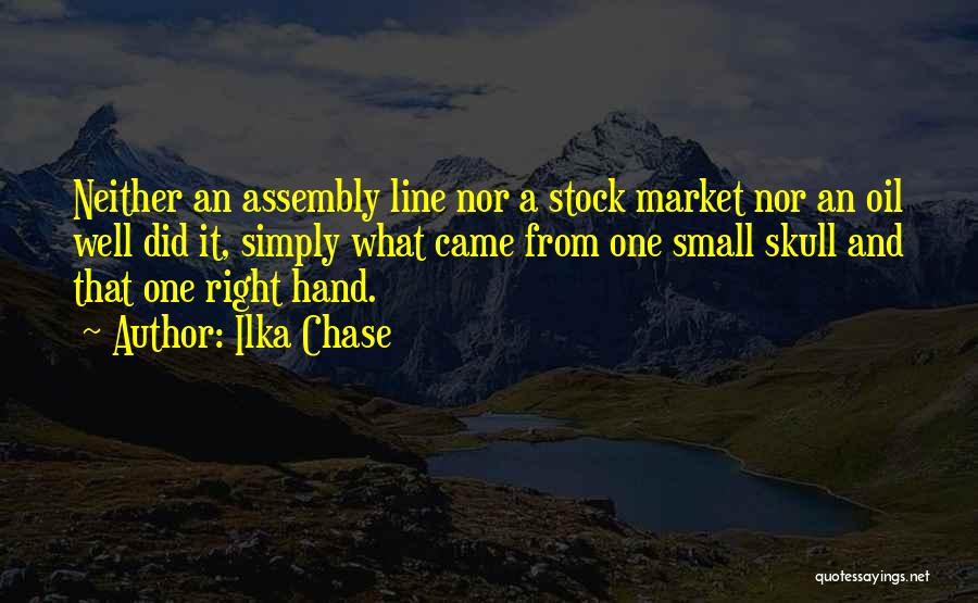 Ilka Chase Quotes: Neither An Assembly Line Nor A Stock Market Nor An Oil Well Did It, Simply What Came From One Small