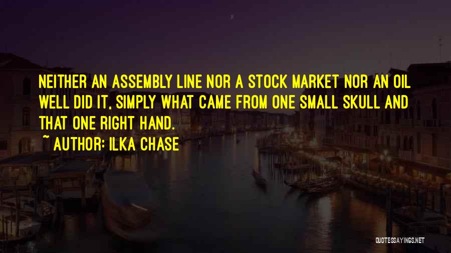 Ilka Chase Quotes: Neither An Assembly Line Nor A Stock Market Nor An Oil Well Did It, Simply What Came From One Small