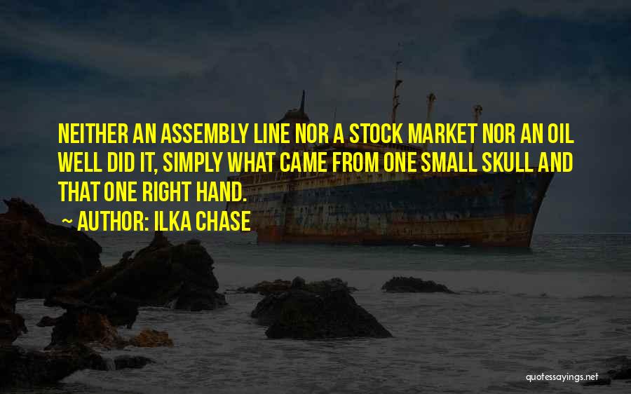 Ilka Chase Quotes: Neither An Assembly Line Nor A Stock Market Nor An Oil Well Did It, Simply What Came From One Small