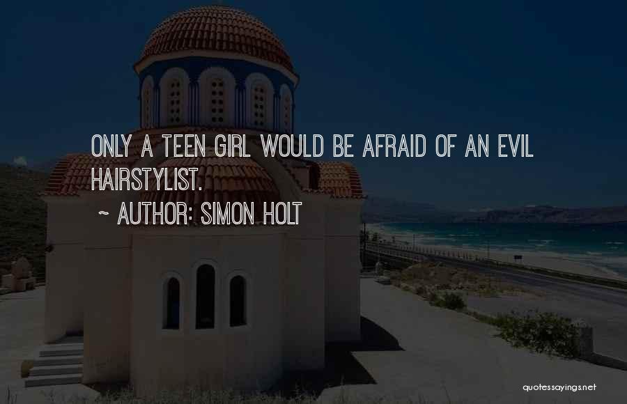Simon Holt Quotes: Only A Teen Girl Would Be Afraid Of An Evil Hairstylist.