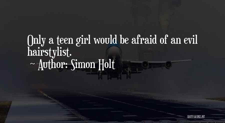 Simon Holt Quotes: Only A Teen Girl Would Be Afraid Of An Evil Hairstylist.