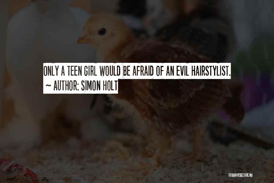 Simon Holt Quotes: Only A Teen Girl Would Be Afraid Of An Evil Hairstylist.
