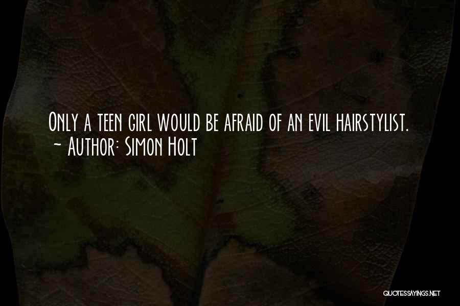 Simon Holt Quotes: Only A Teen Girl Would Be Afraid Of An Evil Hairstylist.