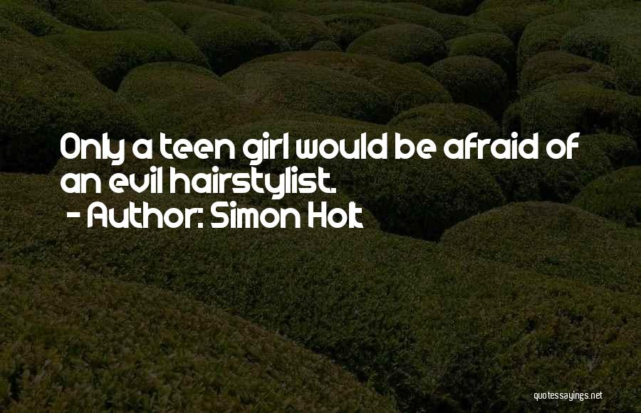 Simon Holt Quotes: Only A Teen Girl Would Be Afraid Of An Evil Hairstylist.