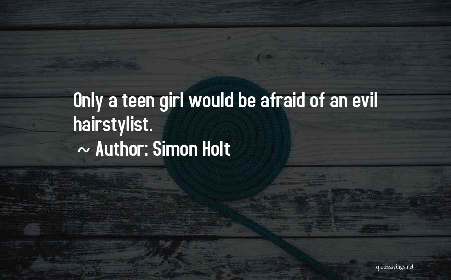Simon Holt Quotes: Only A Teen Girl Would Be Afraid Of An Evil Hairstylist.