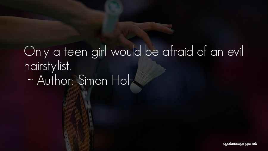 Simon Holt Quotes: Only A Teen Girl Would Be Afraid Of An Evil Hairstylist.