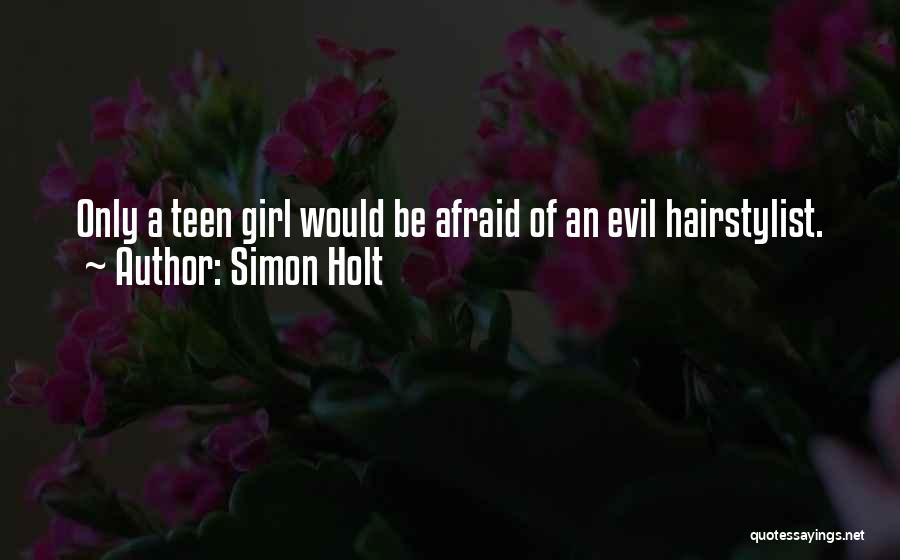 Simon Holt Quotes: Only A Teen Girl Would Be Afraid Of An Evil Hairstylist.