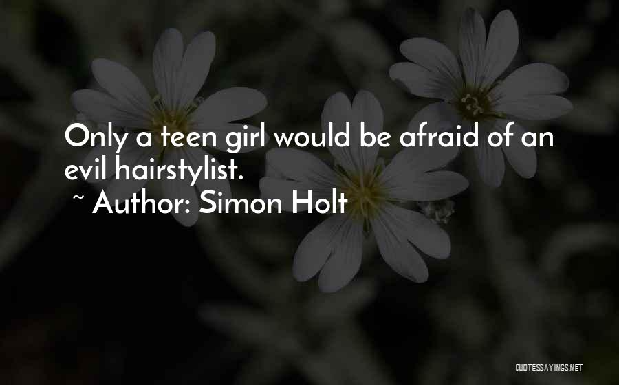 Simon Holt Quotes: Only A Teen Girl Would Be Afraid Of An Evil Hairstylist.