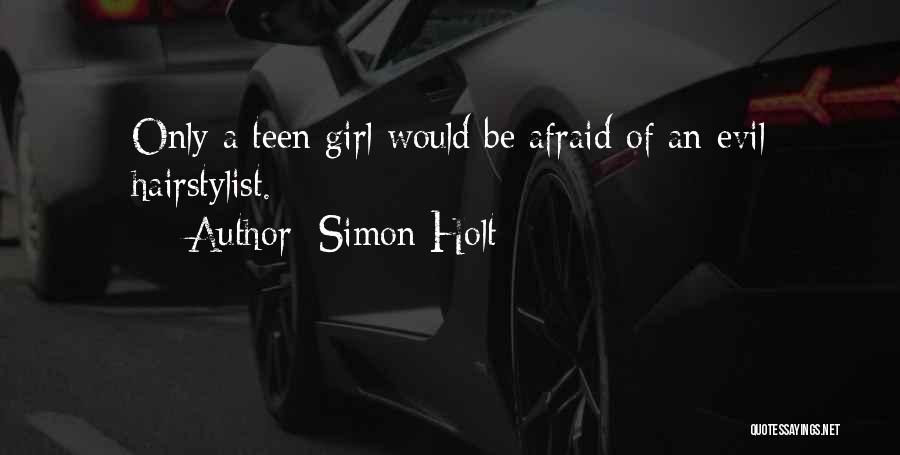 Simon Holt Quotes: Only A Teen Girl Would Be Afraid Of An Evil Hairstylist.