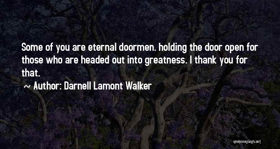 Darnell Lamont Walker Quotes: Some Of You Are Eternal Doormen. Holding The Door Open For Those Who Are Headed Out Into Greatness. I Thank
