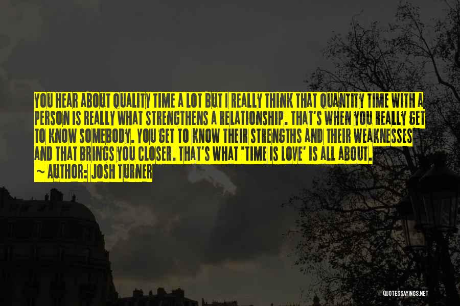 Josh Turner Quotes: You Hear About Quality Time A Lot But I Really Think That Quantity Time With A Person Is Really What