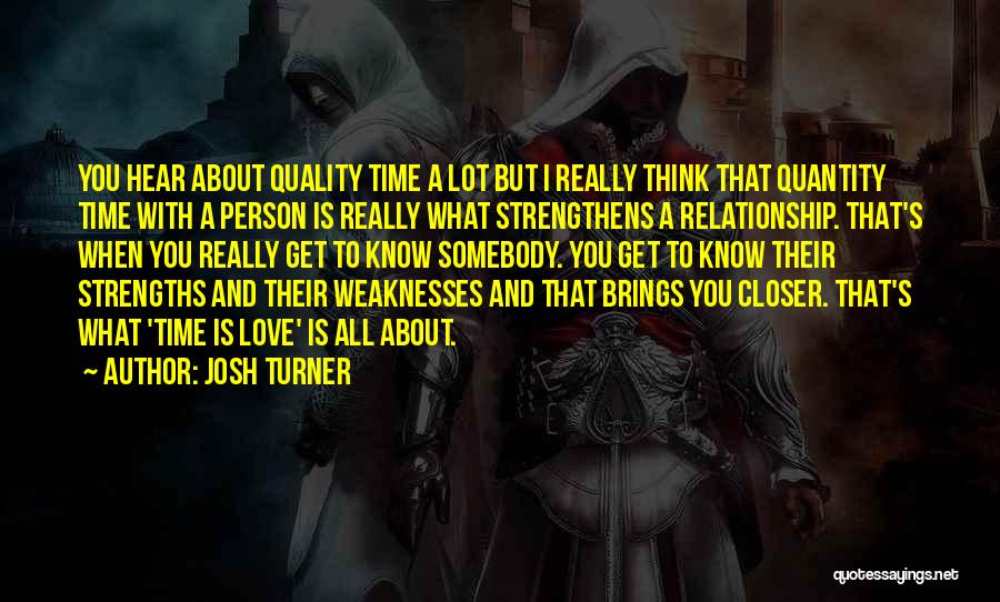Josh Turner Quotes: You Hear About Quality Time A Lot But I Really Think That Quantity Time With A Person Is Really What