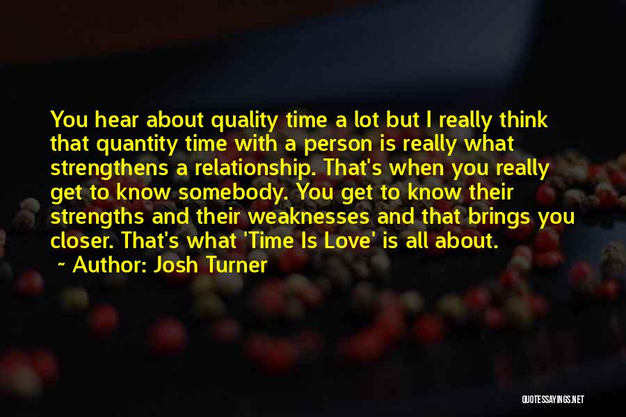 Josh Turner Quotes: You Hear About Quality Time A Lot But I Really Think That Quantity Time With A Person Is Really What