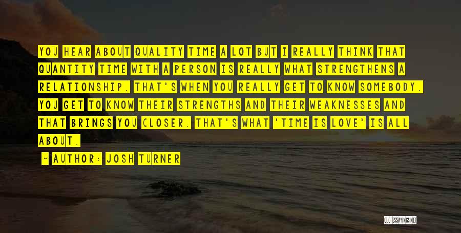 Josh Turner Quotes: You Hear About Quality Time A Lot But I Really Think That Quantity Time With A Person Is Really What