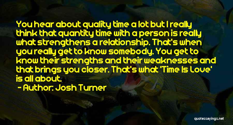 Josh Turner Quotes: You Hear About Quality Time A Lot But I Really Think That Quantity Time With A Person Is Really What