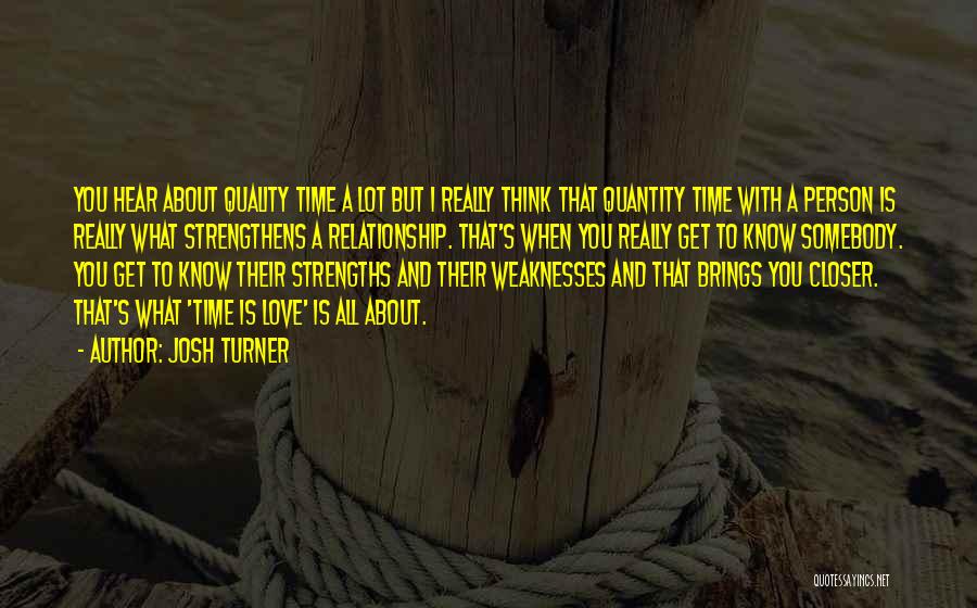 Josh Turner Quotes: You Hear About Quality Time A Lot But I Really Think That Quantity Time With A Person Is Really What