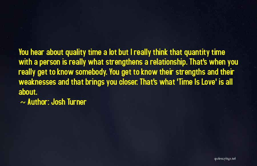 Josh Turner Quotes: You Hear About Quality Time A Lot But I Really Think That Quantity Time With A Person Is Really What