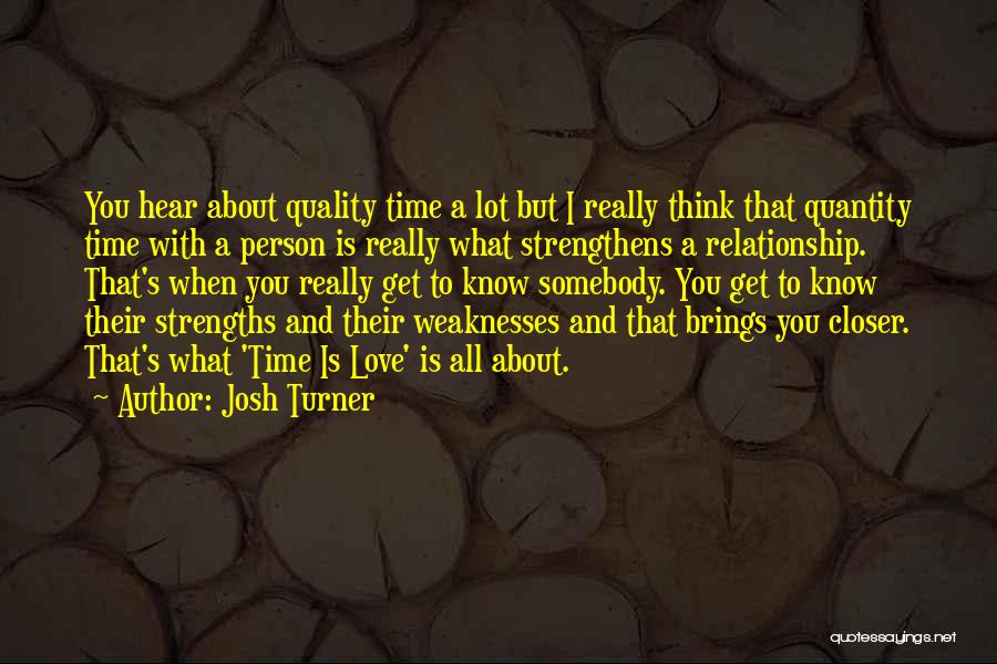 Josh Turner Quotes: You Hear About Quality Time A Lot But I Really Think That Quantity Time With A Person Is Really What