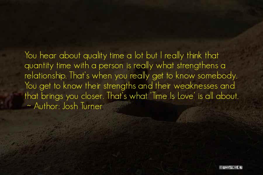 Josh Turner Quotes: You Hear About Quality Time A Lot But I Really Think That Quantity Time With A Person Is Really What