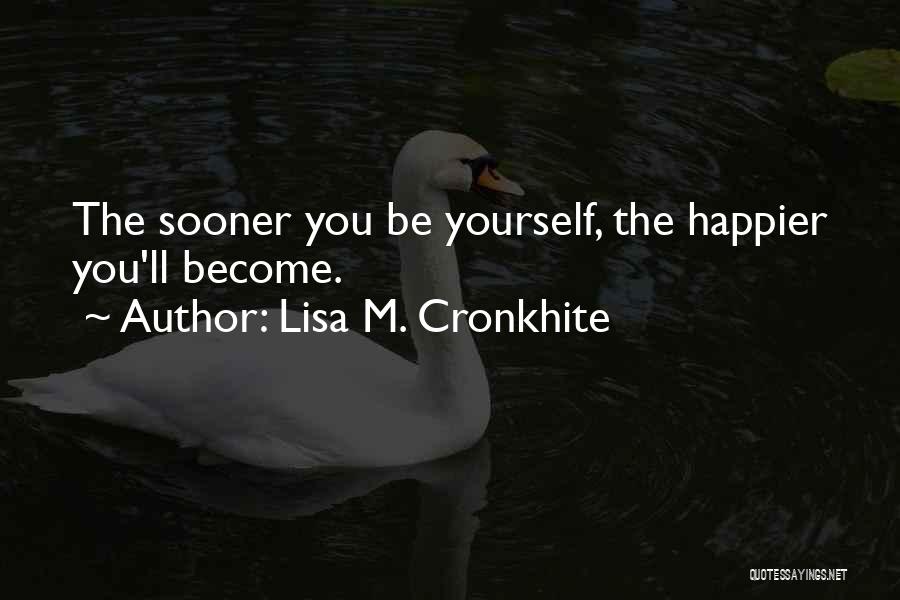 Lisa M. Cronkhite Quotes: The Sooner You Be Yourself, The Happier You'll Become.
