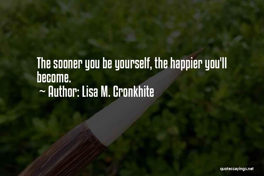 Lisa M. Cronkhite Quotes: The Sooner You Be Yourself, The Happier You'll Become.