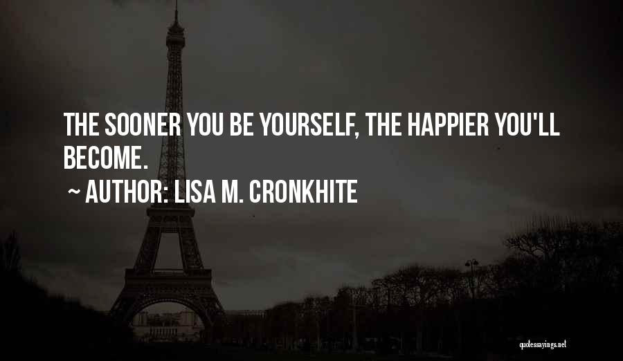 Lisa M. Cronkhite Quotes: The Sooner You Be Yourself, The Happier You'll Become.