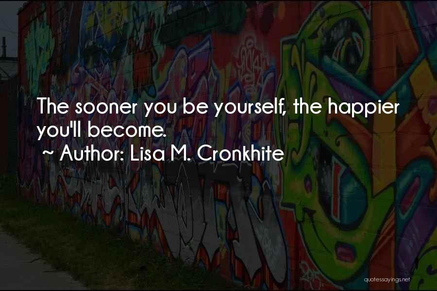 Lisa M. Cronkhite Quotes: The Sooner You Be Yourself, The Happier You'll Become.