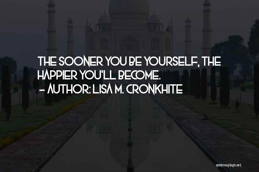 Lisa M. Cronkhite Quotes: The Sooner You Be Yourself, The Happier You'll Become.