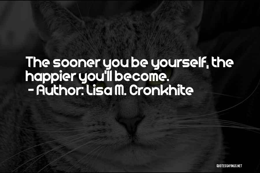 Lisa M. Cronkhite Quotes: The Sooner You Be Yourself, The Happier You'll Become.