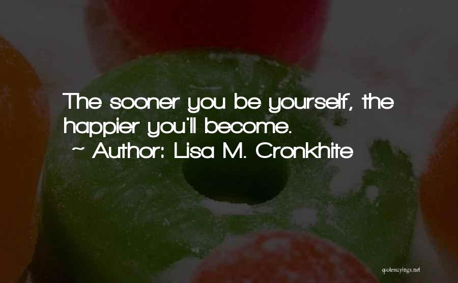 Lisa M. Cronkhite Quotes: The Sooner You Be Yourself, The Happier You'll Become.