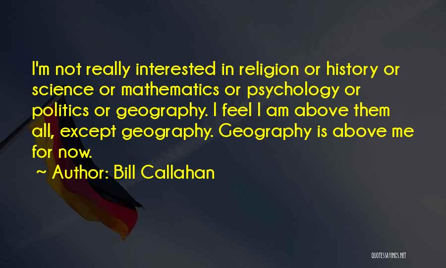 Bill Callahan Quotes: I'm Not Really Interested In Religion Or History Or Science Or Mathematics Or Psychology Or Politics Or Geography. I Feel