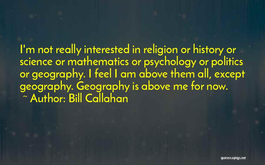 Bill Callahan Quotes: I'm Not Really Interested In Religion Or History Or Science Or Mathematics Or Psychology Or Politics Or Geography. I Feel
