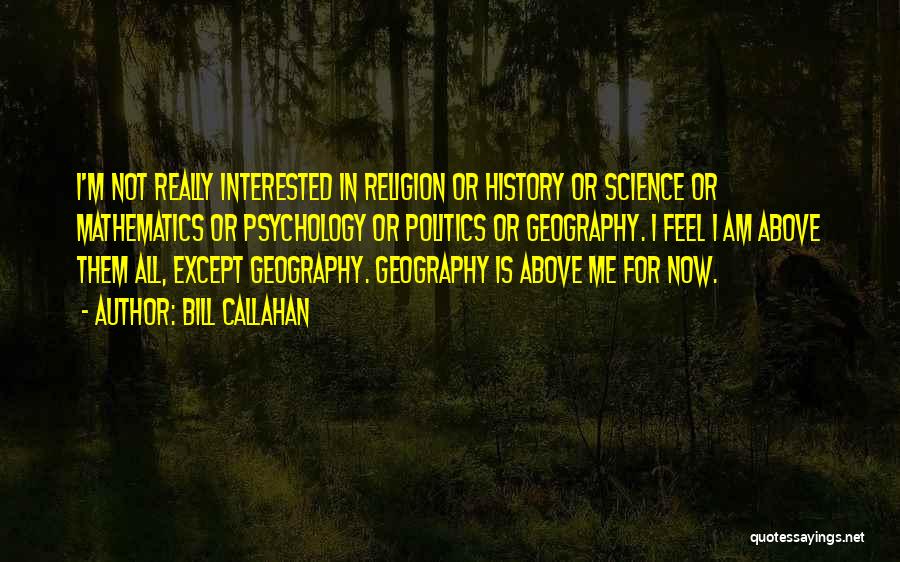 Bill Callahan Quotes: I'm Not Really Interested In Religion Or History Or Science Or Mathematics Or Psychology Or Politics Or Geography. I Feel