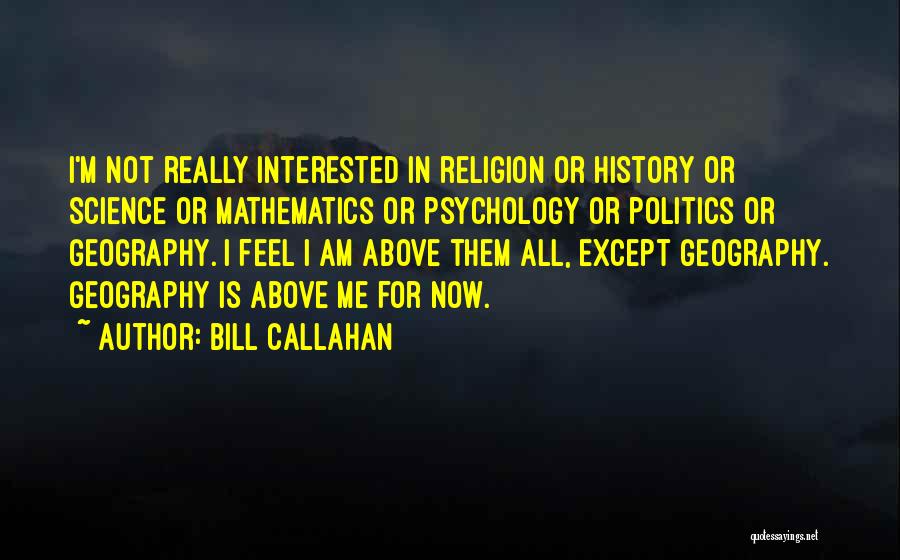 Bill Callahan Quotes: I'm Not Really Interested In Religion Or History Or Science Or Mathematics Or Psychology Or Politics Or Geography. I Feel