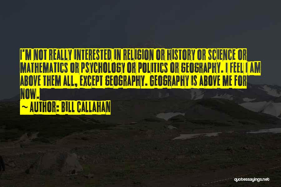 Bill Callahan Quotes: I'm Not Really Interested In Religion Or History Or Science Or Mathematics Or Psychology Or Politics Or Geography. I Feel