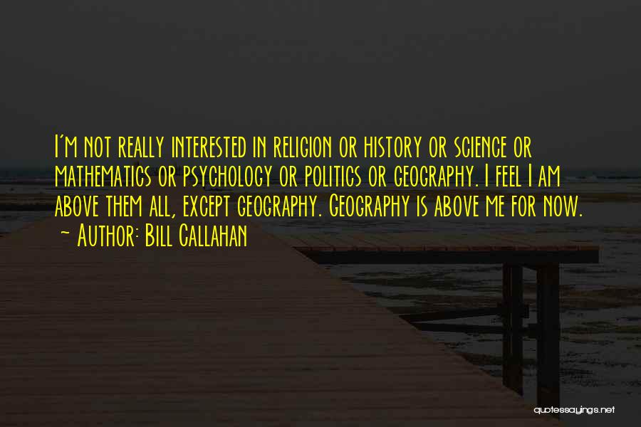 Bill Callahan Quotes: I'm Not Really Interested In Religion Or History Or Science Or Mathematics Or Psychology Or Politics Or Geography. I Feel