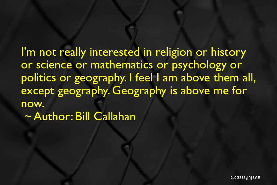 Bill Callahan Quotes: I'm Not Really Interested In Religion Or History Or Science Or Mathematics Or Psychology Or Politics Or Geography. I Feel