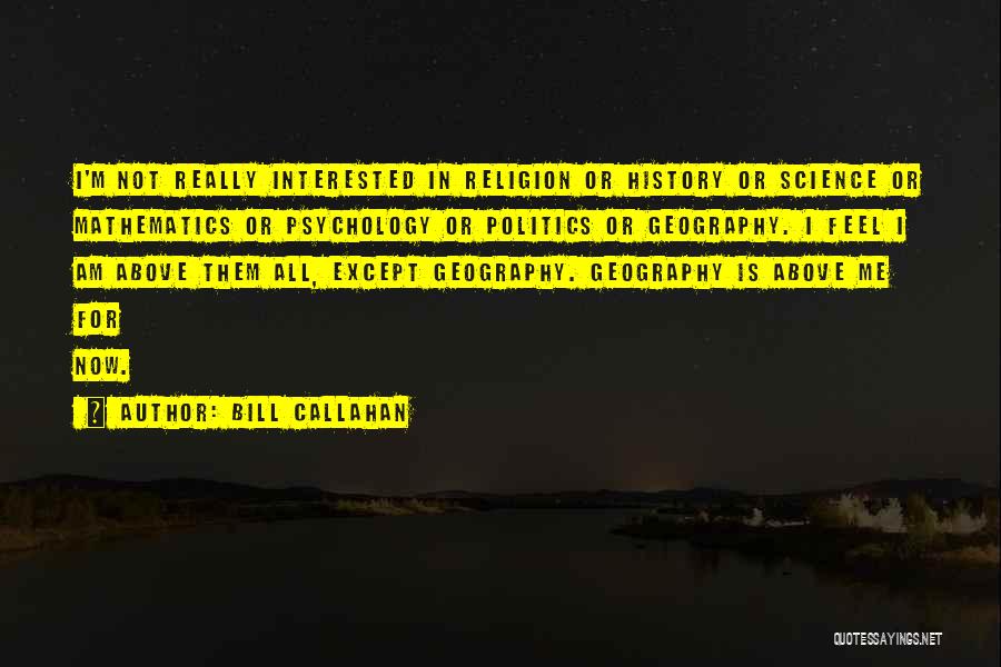 Bill Callahan Quotes: I'm Not Really Interested In Religion Or History Or Science Or Mathematics Or Psychology Or Politics Or Geography. I Feel