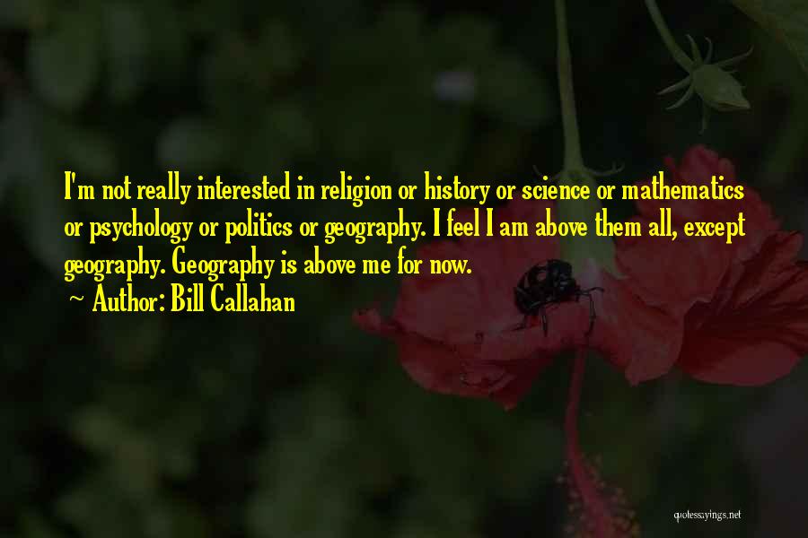 Bill Callahan Quotes: I'm Not Really Interested In Religion Or History Or Science Or Mathematics Or Psychology Or Politics Or Geography. I Feel