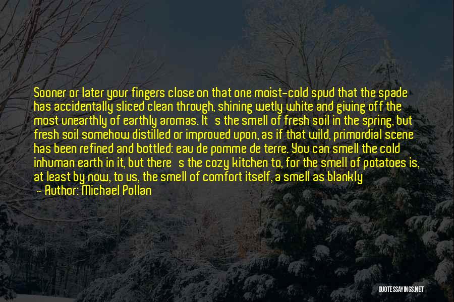 Michael Pollan Quotes: Sooner Or Later Your Fingers Close On That One Moist-cold Spud That The Spade Has Accidentally Sliced Clean Through, Shining